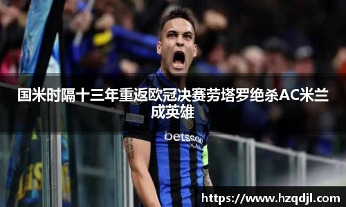 国米时隔十三年重返欧冠决赛劳塔罗绝杀AC米兰成英雄