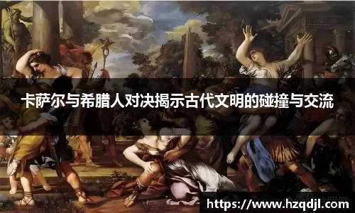 卡萨尔与希腊人对决揭示古代文明的碰撞与交流