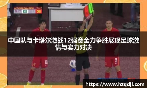 中国队与卡塔尔激战12强赛全力争胜展现足球激情与实力对决