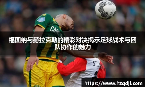 福图纳与赫拉克勒的精彩对决揭示足球战术与团队协作的魅力