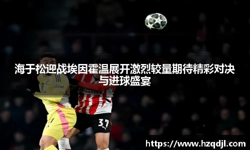 海于松迎战埃因霍温展开激烈较量期待精彩对决与进球盛宴