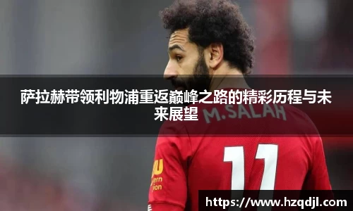 萨拉赫带领利物浦重返巅峰之路的精彩历程与未来展望