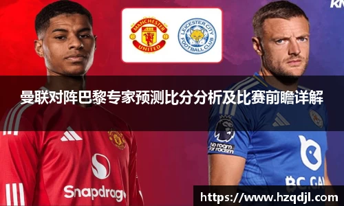 曼联对阵巴黎专家预测比分分析及比赛前瞻详解