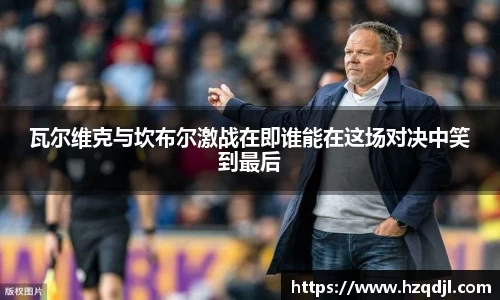 瓦尔维克与坎布尔激战在即谁能在这场对决中笑到最后