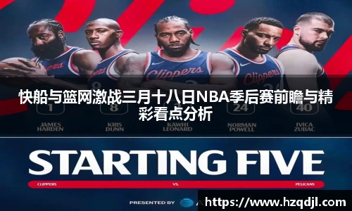 快船与篮网激战三月十八日NBA季后赛前瞻与精彩看点分析