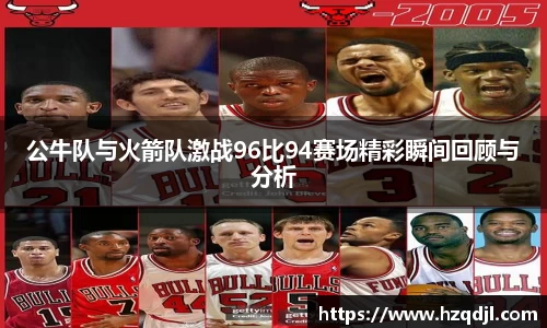 公牛队与火箭队激战96比94赛场精彩瞬间回顾与分析