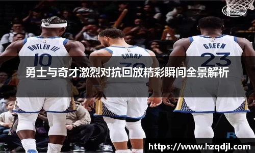 勇士与奇才激烈对抗回放精彩瞬间全景解析