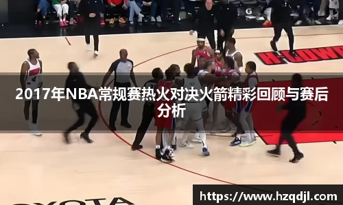 2017年NBA常规赛热火对决火箭精彩回顾与赛后分析