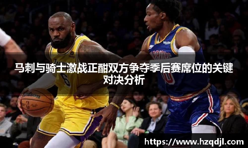 马刺与骑士激战正酣双方争夺季后赛席位的关键对决分析