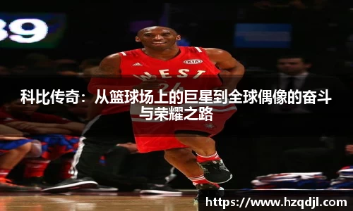 科比传奇：从篮球场上的巨星到全球偶像的奋斗与荣耀之路