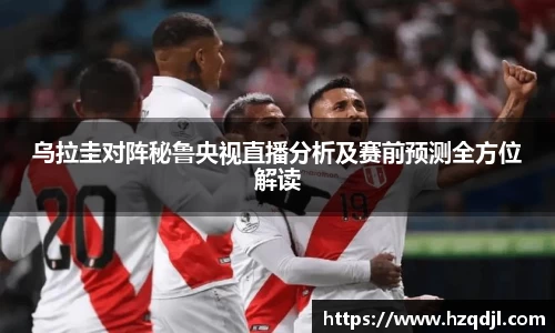 乌拉圭对阵秘鲁央视直播分析及赛前预测全方位解读