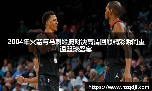 2004年火箭与马刺经典对决高清回顾精彩瞬间重温篮球盛宴
