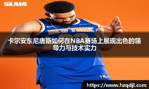 卡尔安东尼唐斯如何在NBA赛场上展现出色的领导力与技术实力